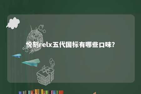 悦刻relx五代国标有哪些口味
？ 