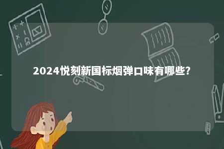 2024悦刻新国标烟弹口味有哪些	？ 